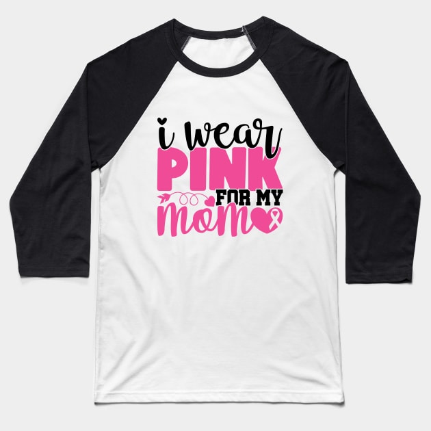 I Wear Pink For My Mom - Breast Cancer Awareness Pink Cancer Ribbon Support Baseball T-Shirt by Color Me Happy 123